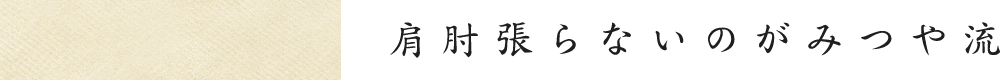 肩肘張らないのがみつや流